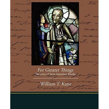 For Greater Things The story of Saint Stanislaus Kostka