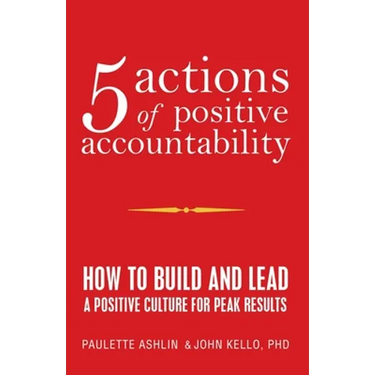 5 Actions of Positive Accountability: How to Build and Lead a Positive Culture for Peak Results