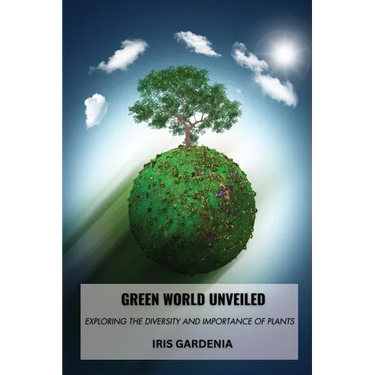 Green World Unveiled: Exploring the Diversity and Importance of Plants
