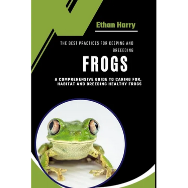 The Best Practices for Keeping and Breeding Frogs: A Comprehensive Guide to Caring For, Habitat and Breeding Healthy Frogs