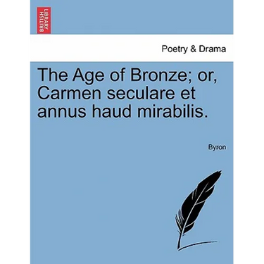 The Age of Bronze; Or, Carmen Seculare Et Annus Haud Mirabilis.