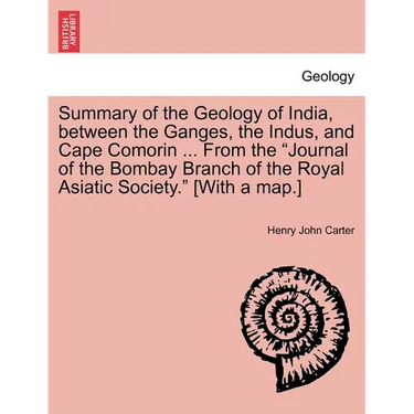Summary of the Geology of India, Between the Ganges, the Indus, and Cape Comorin ... from the Journal of the Bombay Branch of the Royal Asiatic Societ