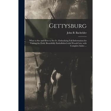 Gettysburg: What to See and How to See It: Embodying Full Information for Visiting the Field, Beautifully Embellished With Wood-cu