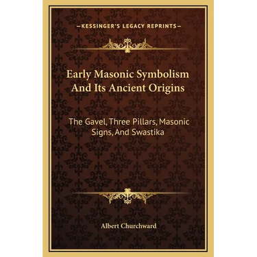 Early Masonic Symbolism And Its Ancient Origins: The Gavel, Three Pillars, Masonic Signs, And Swastika