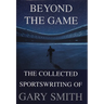 Beyond the Game: The Collected Sportswriting of Gary Smith