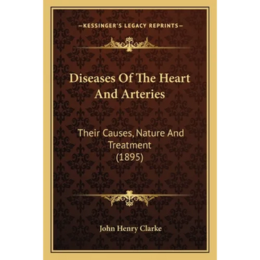 Diseases Of The Heart And Arteries: Their Causes, Nature And Treatment (1895)