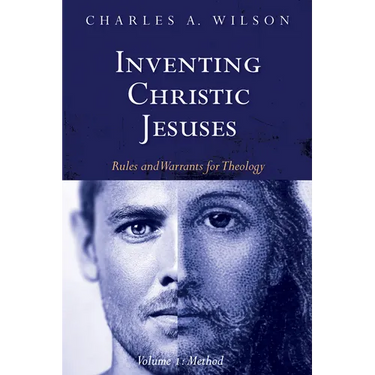 Inventing Christic Jesuses, Volume 1: Rules and Warrants for Theology: Method