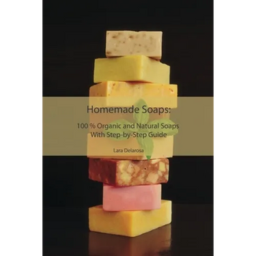 Homemade Soaps: 100 % Organic and Natural Soaps With Step-by-Step Guide