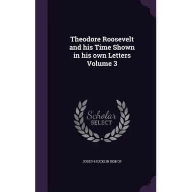 Theodore Roosevelt and his Time Shown in his own Letters Volume 3