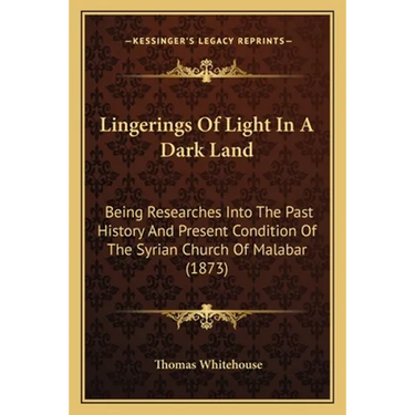 Lingerings Of Light In A Dark Land: Being Researches Into The Past History And Present Condition Of The Syrian Church Of Malabar (1873)