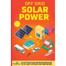 Off Grid Solar Power: Step-By-Step Guide to Make Your Own Solar Power System For RV's, Boats, Tiny Houses, Cars, Cabins and More in as Little as 30 Da