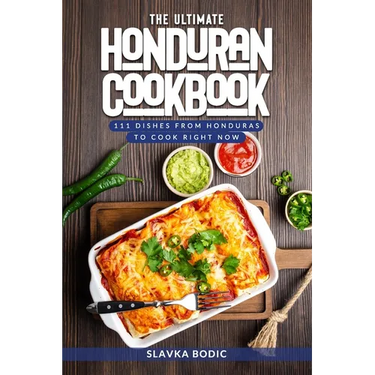 The Ultimate Honduran Cookbook: 111 Dishes From Honduras To Cook Right Now