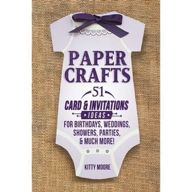 Paper Crafts: 51 Card & Invitation Crafts For Birthdays, Weddings, Showers, Parties, & Much More! (2nd Edition)