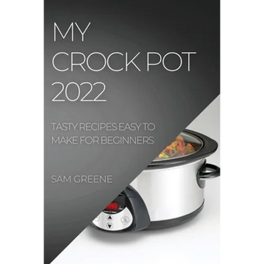 My Crock Pot 2022: Tasty Recipes Easy to Make for Beginners