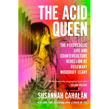 The Acid Queen: The Psychedelic Life and Counterculture Rebellion of Rosemary Woodruff Leary