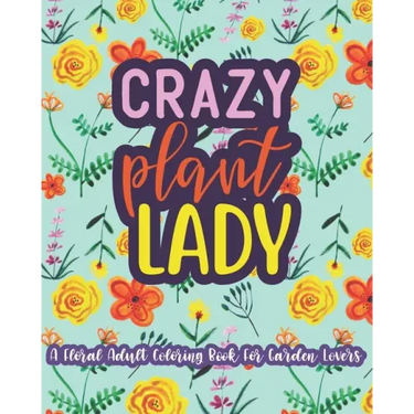 Crazy Plant Lady: A Floral Adult Coloring Book For Garden Lovers: 35 Unique One Sided Designs With Large Print Gardening Quotes