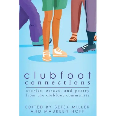 Clubfoot Connections: Stories, Essays, and Poetry from the Clubfoot Community
