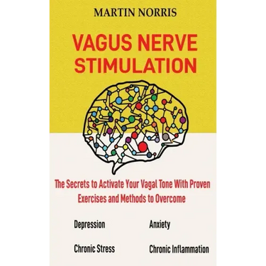 Vagus Nerve Stimulation: The Secrets to Activate Your Vagal Tone With 13 Proven Exercises and Methods to Overcome Depression, Relieve Chronic S