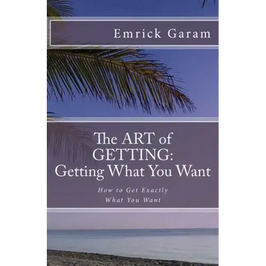 The Art of Getting: Getting What You Want When You Want It: Easy Steps to Change Your Life