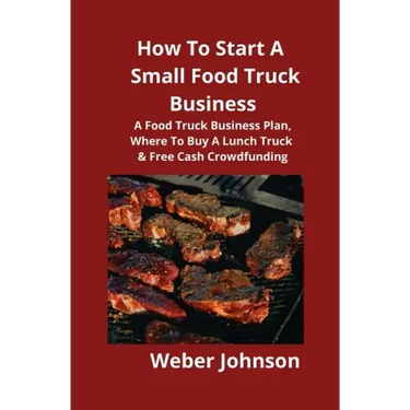 How To Start A Small Food Truck Business: A Food Truck Business Plan, Where To Buy A Lunch Truck & Free Cash Crowdfunding
