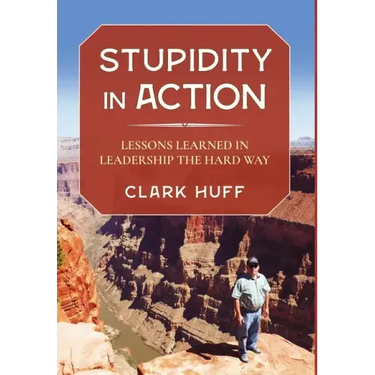 Stupidity in Action: Lessons Learned in Leadership the Hard Way