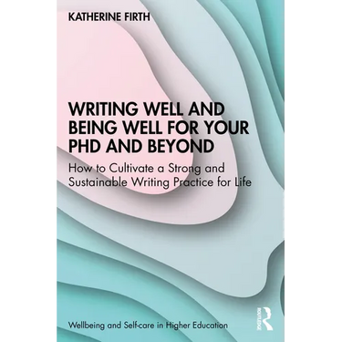 Writing Well and Being Well for Your PhD and Beyond: How to Cultivate a Strong and Sustainable Writing Practice for Life