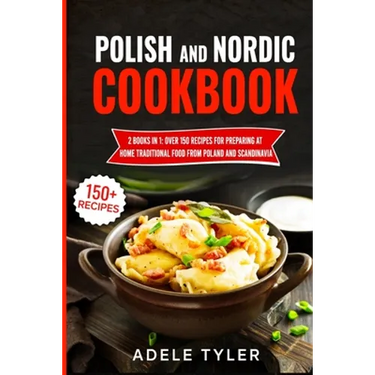 Polish And Nordic Cookbook: 2 Books In 1: Over 150 Recipes For Preparing At Home Traditional Food From Poland And Scandinavia