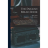 The English Bread-book: for Domestic Use, Adapted to Families of Every Grade: Containing the Plainest and Most Minute Instructions to the Lear