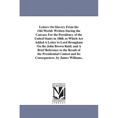 Letters On Slavery From the Old World: Written During the Canvass For the Presidency of the United States in 1860. to Which Are Added A Letter to Lord