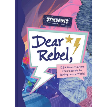 Dear Rebel: 145 Women Share Their Best Advice for the Girls of Today