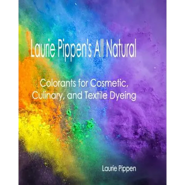 Laurie Pippen's All Natural Colorants for Cosmetic, Culinary, and Textile Dyeing