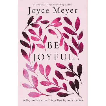 Be Joyful: 50 Days to Defeat the Things That Try to Defeat You