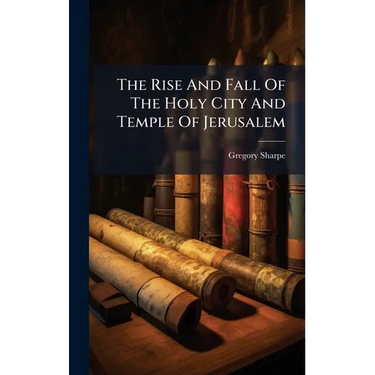 The Rise And Fall Of The Holy City And Temple Of Jerusalem