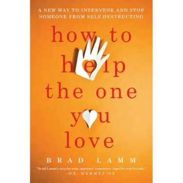 How to Help the One You Love: A New Way to Intervene and Stop Someone from Self-Destructing