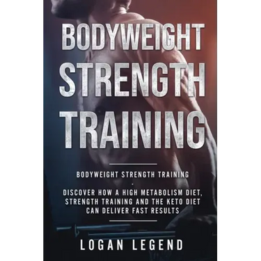 Bodyweight Strength Training: Discover How a High Metabolism Diet Strength Training and the Keto Diet Can Deliver Fast Results