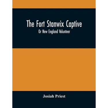 The Fort Stanwix Captive, Or New England Volunteer, Being The Extraordinary Life And Adventures Of Isaac Hubbell Among The Indians Of Canada And The W