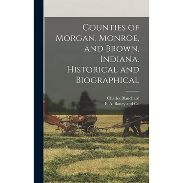 Counties of Morgan, Monroe, and Brown, Indiana. Historical and Biographical