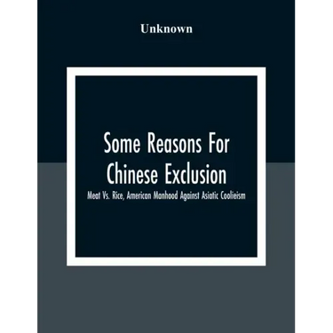 Some Reasons For Chinese Exclusion: Meat Vs. Rice, American Manhood Against Asiatic Coolieism