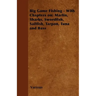Big Game Fishing - With Chapters on: Marlin, Sharks, Swordfish, Sailfish, Tarpon, Tuna and Bass