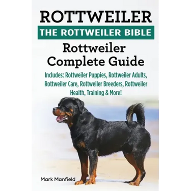 Rottweiler: The Rottweiler Bible: Rottweiler Complete Guide. Includes: Rottweiler Puppies, Rottweiler Adults, Rottweiler Care, Rot