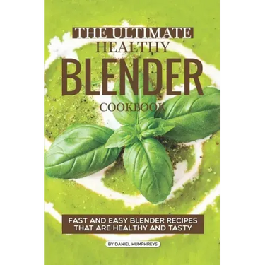 The Ultimate Healthy Blender Cookbook: Fast and Easy Blender Recipes That Are Healthy and Tasty