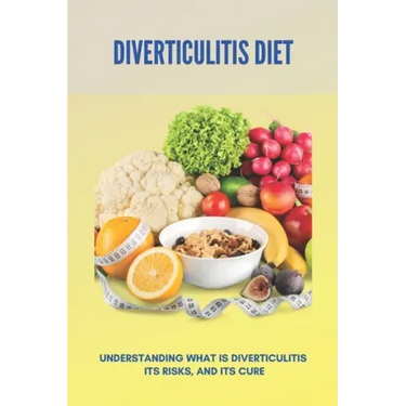 Diverticulitis Diet: Understanding What Is Diverticulitis, Its Risks, And Its Cure (New Edition): Low Fibre Diverticulitis Diet