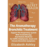 The Aromatherapy Bronchitis Treatment: Support the Respiratory System with Essential Oils and Holistic Medicine for COPD, Emphysema, Acute and Chronic