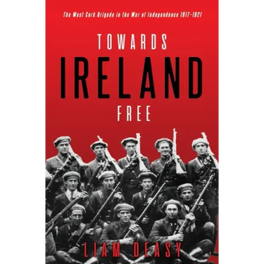 Towards Ireland Free: The West Cork Brigade in the War of Independence 1917- 1921