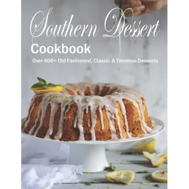 Southern Dessert Cookbook: Over 400+ Old Fashioned, Classic & Timeless Desserts