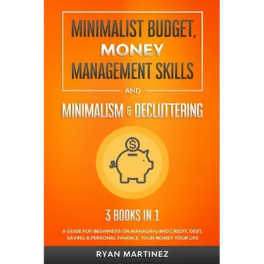 Minimalist Budget, Money Management Skills and Minimalism & Decluttering: A Guide for Beginners on Managing Bad Credit, Debt, Saving & Personal Financ