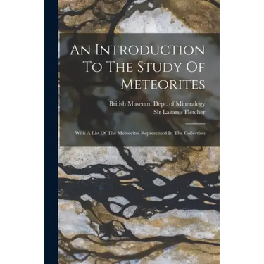 An Introduction To The Study Of Meteorites: With A List Of The Meteorites Represented In The Collection