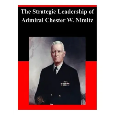 The Strategic Leadership of Admiral Chester W. Nimitz