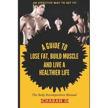 The Body Recomposition Manual A Guide To Lose Fat, Build Muscle, And Live A Healthier Life: An Effective Way To Get Fit