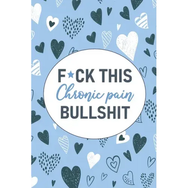 F*ck This Chronic Pain Bullshit: A Pain & Symptom Tracking Journal for Chronic Pain & Illness